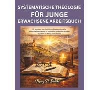 SYSTEMATISCHE THEOLOGIE FÜR JUNGE ERWACHSENE ARBEITSBUCH: 52 Wochen, um christliche Glaubensinhalte, biblische Wahrheiten zu verstehen und einen starken Glauben im Alltag aufzubauen