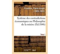 Système des contradictions économiques ou Philosophie de la misère. Tome 1: Volume 1