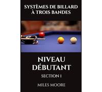 SYSTÈMES DE BILLARD À TROIS BANDES - NIVEAU DÉBUTANT - SECTION 1: Êtes-vous prêt à découvrir les secrets pour maîtriser le Billard Trois Bandes ? (LA SÉRIE POUR DÉBUTANTS)