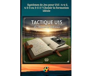 Systèmes de Jeu pour U15 : 4-4-2, 4-3-3 ou 3-5-2 ? Choisir la formation idéale: Principes de jeu, Systèmes tactiques et Préparation mentale pour l'éducateur moderne