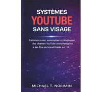 SYSTÈMES YOUTUBE SANS VISAGE: Comment créer, automatiser et développer des chaînes YouTube anonymes grâce à des flux de travail basés sur l'IA (The Faceless Systems Series)