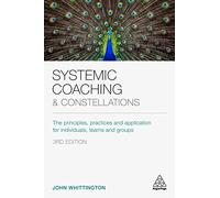 Systemic Coaching and Constellations : The Principles, Practices and Application for Individuals, Teams and Groups
