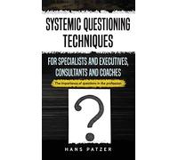 Systemic Questioning Techniques for Specialists and Executives, Consultants and Coaches: The importance of questions in the profession