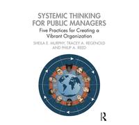 Systemic Thinking for Public Managers : Five Practices for Creating a Vibrant Organization