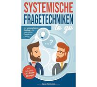 Systemische Fragetechniken to go: Der unkomplizierte Einstieg in die systemische Gesprächsführung - inkl. Selbsttest & 41 Praxis-Übungen
