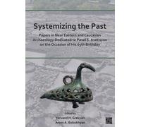 Systemizing the Past : Papers in Near Eastern and Caucasian Archaeology Dedicated to Pavel S. Avetisyan on the Occasion of His 65th Birthday