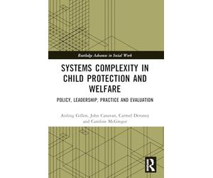 Systems Complexity in Child Protection and Welfare: Policy, Leadership, Practice and Evaluation (Routledge Advances in Social Work)