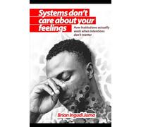 Systems Don’t Care About Your Feelings: How institutions actually work when intentions don't matter
