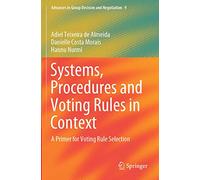 Systems, Procedures and Voting Rules in Context: A Primer for Voting Rule Selection: 9 (Advances in Group Decision and Negotiation, 9)