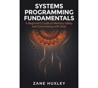 Systems Programming Fundamentals: A Beginner’s Guide to Memory Safety and Concurrency with Rust (The Practical Systems Developer)