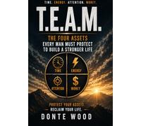 T.E.A.M Time, Energy, Attention, Money The Four Assets Every Man Must Protect to Build a Stronger Life