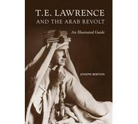 T.E. Lawrence and the Arab Revolt: An Illustrated Guide