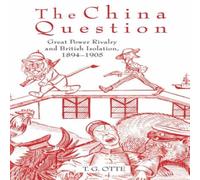 T. G. Otte The China Question: Great Power Rivalry & British Isolation T. G. Otte Multicolor