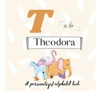 T is for Theodora: A Custom Alphabet Book Personalized With Your Name