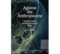 T. J. Demos - Against the Anthropocene. Visual Culture and Environment Today (Sternberg Press)
