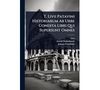 T. Livii Patavini Historiarum Ab Urbe Condita Libri Qui Supersunt Omnes