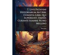 T. Livii Patavini Historiarum Ab Urbe Condita Libri, Qui Supersunt, Omnes Curante Ioanne Petro Millero