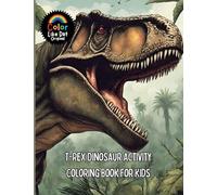 T-Rex Dinosaur Activity Coloring Book For Kids: Includes Facts, Reading Comprehension, Math, Writing, Word Searches, Cross Word Puzzles, Connect The Dots, Tic Tac Toe, Drawing, and Coloring