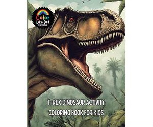 T-Rex Dinosaur Activity Coloring Book For Kids: Includes Facts, Reading Comprehension, Math, Writing, Word Searches, Cross Word Puzzles, Connect The Dots, Tic Tac Toe, Drawing, and Coloring