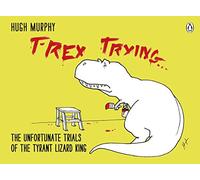 T-Rex Trying: The Unfortunate Trials of the Tyrant Lizard King