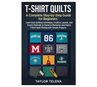 T-Shirt Quilts: A Complete Step-by-Step Guide for Beginners: Learn Easy Quilting Techniques, Creative Layouts, and Proven Methods to Preserve Memories ... T-Shirt Quilt Making with Simple Projects