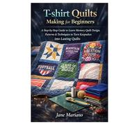 T-shirt Quilts Making for Beginners: A Step-by-Step Guide to Learn Memory Quilt Design, Patterns & Techniques to Turn Keepsakes into Lasting Quilts