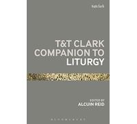 T&T Clark Companion to Liturgy (Bloomsbury Companions)