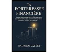 Ta Forteresse Financièr: Le plan de construction en 7 étapes pour transformer l’anxiété financière en sérénité et bâtir la vie que vous désirez.