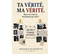 TA VÉRITÉ. MA VÉRITÉ: Mais si la vérité ne fonctionnait pas ainsi ?
