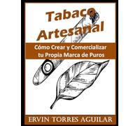 Tabaco Artesanal: Cómo Crear y Comercializar tu Propia Marca de Puros (Tabacología)