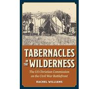 Tabernacles in the Wilderness: The US Christian Commission on the Civil War Battlefront (Interpreting the Civil War)