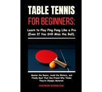 Table Tennis for Beginners: Learn to Play Ping Pong Like a Pro (Even If You Still Miss the Ball).: Master the Basics, Avoid the Blisters, and ... Friend Who Thinks They’re Olympic Material.