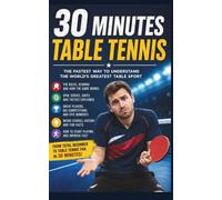 Table Tennis: The Fastest Way to Understanding the World's Greatest Table Sport (30 Minutes Sport)