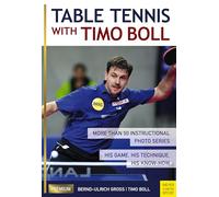 Table Tennis with Timo Boll: More Than 50 Instructional Photo Series. His Game, His Technique, His Know-How