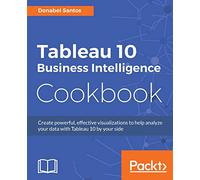 Tableau 10 Business Intelligence Cookbook: Create powerful, effective visualizations with Tableau 10