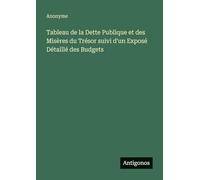Tableau de la Dette Publique et des Misères du Trésor suivi d'un Exposé Détaillé des Budgets