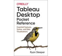 Tableau Desktop Pocket Reference : Essential Features, Syntax, and Data Visualizations