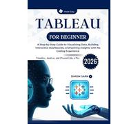 Tableau for Beginner: A Step-by-Step Guide to Visualizing Data, Building Interactive Dashboards, and Gaining Insights with No Coding Experience
