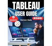 TABLEAU USER GUIDE: The Complete Step-by-Step Manual For Beginners to Mastering Tableau Like a Pro, From Setup to Advanced Insights