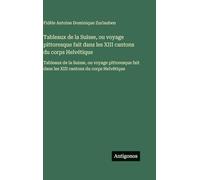 Tableaux de la Suisse, ou voyage pittoresque fait dans les XIII cantons du corps Helvétique: Tableaux de la Suisse, ou voyage pittoresque fait dans les XIII cantons du corps Helvétique