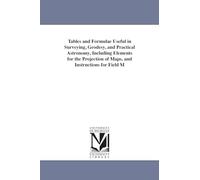 Tables and formulae useful in surveying, geodesy, and practical astronomy, including elements for the projection of maps, and instructions for field magnetic observations.