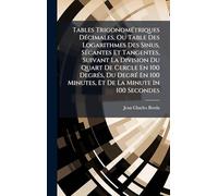 Tables Trigonométriques Décimales, Ou Table Des Logarithmes Des Sinus, Sécantes Et Tangentes, Suivant La Division Du Quart De Cercle En 100 ... 100 Minutes, Et De La Minute In 100 Secondes