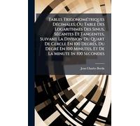 Tables Trigonométriques Décimales, Ou Table Des Logarithmes Des Sinus, Sécantes Et Tangentes, Suivant La Division Du Quart De Cercle En 100 ... 100 Minutes, Et De La Minute In 100 Secondes