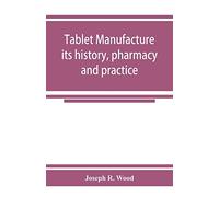 Tablet manufacture; its history, pharmacy and practice
