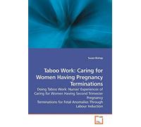 Taboo Work: Caring for Women Having Pregnancy Terminations: Doing Taboo Work: Nurses' Experiences of Caring for Women Having Second Trimester ... for Fetal Anomalies Through Labour Induction