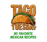 Taco Tuesday - My Favorite Mexican Recipes: Book To Keep All Your Favorite Dishes From Mexico