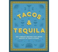 Tacos and Tequila : 100+ Vibrant Recipes That Bring Mexico to Your Kitchen