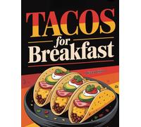 Tacos For Breakfast: From Classic Eggs & Bacon to Healthy, Vegan, and International Twists (The Ultimate Breakfast Recipes Collection)