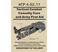 Tactical Combat Casualty Care and Army First Aid: ATP 4-02.11 Casualty Response, Combat Lifesaver Skills, First Aid Procedures, Evacuation, CBRN First Aid, and Emergency Care, March 2026