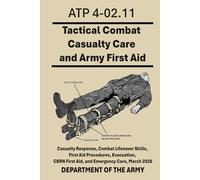 Tactical Combat Casualty Care and Army First Aid: ATP 4-02.11 Casualty Response, Combat Lifesaver Skills, First Aid Procedures, Evacuation, CBRN First Aid, and Emergency Care, March 2026